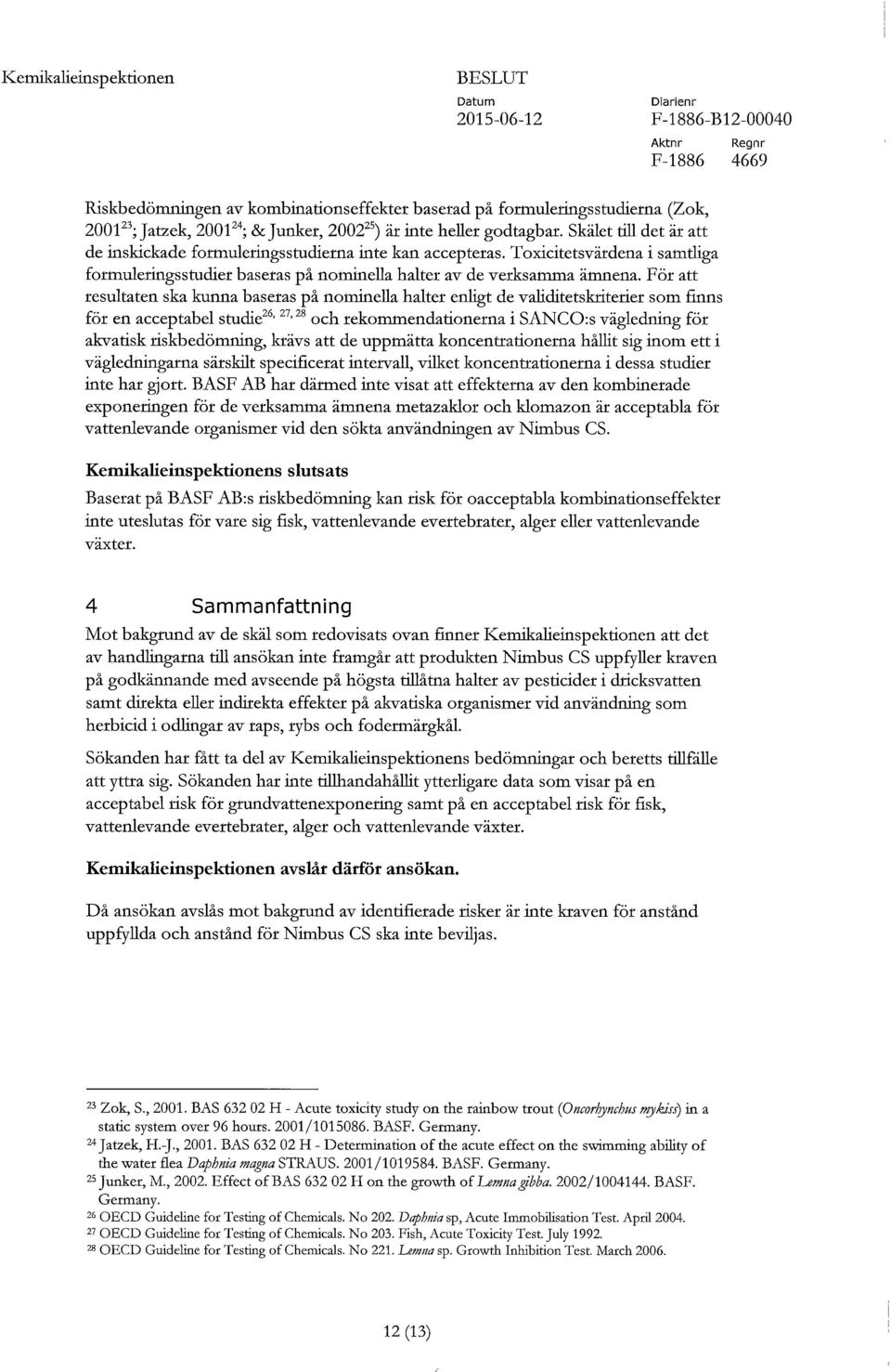 För att resultaten ska kunna baseras på nominella halter enligt de validitetsktiterier som finns för en acceptabel studie 26,27,28 och rekommendationerna i SANCO:s vägledning för akvatisk