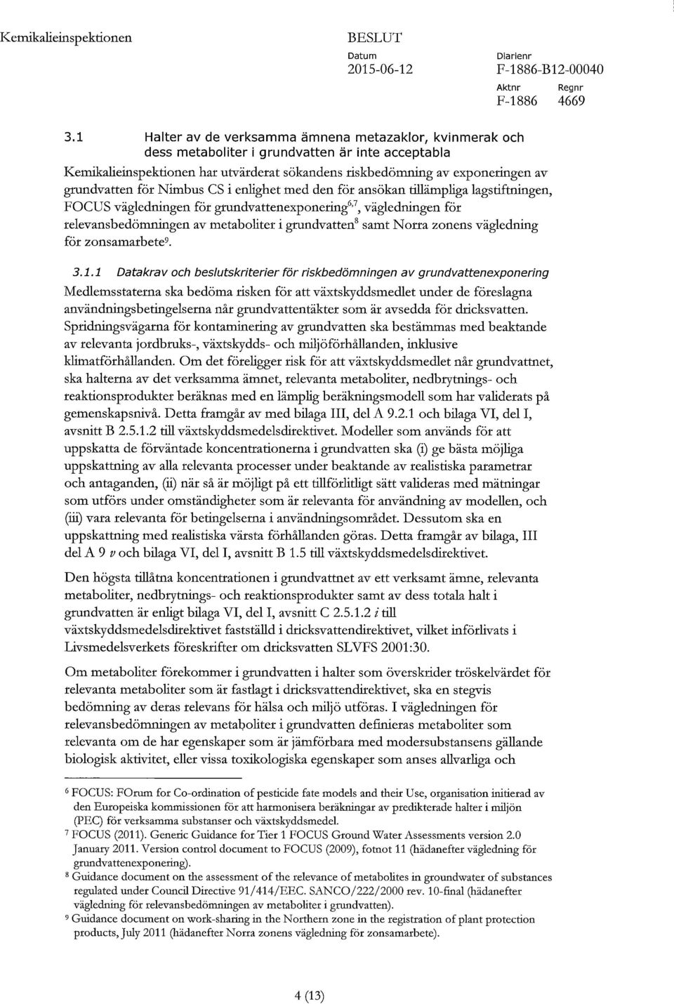 för Nimbus CS i enlighet med den för ansökan tillämpliga lagstiftningen, FOCUS vägledningen för grundvattenexponering 6 ' 7, vägledningen för relevansbedömningen av metaboliter i grundvatten 8 samt