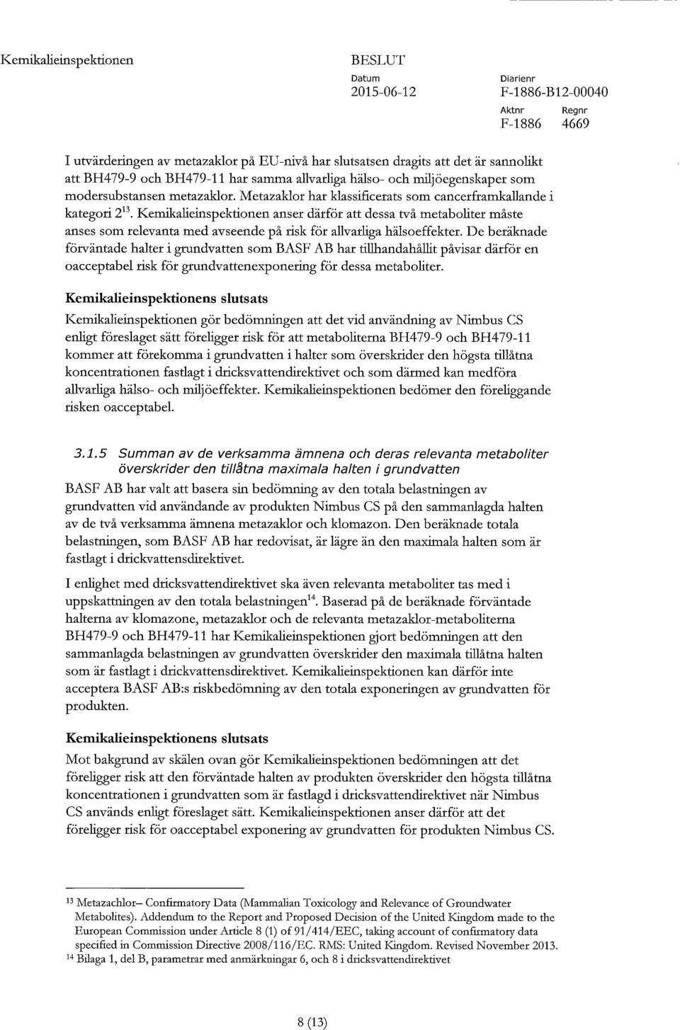 Kemikalieinspektionen anser därför att dessa två metaboliter måste anses som relevanta med avseende på risk för allvarliga hälsoeffekter.