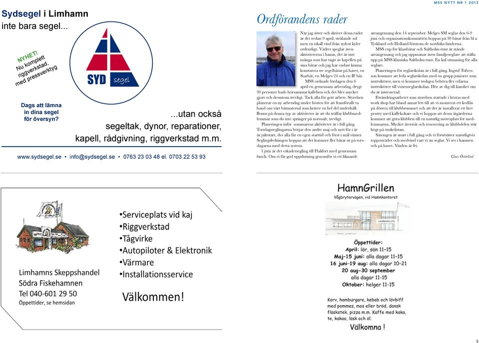 se 0763 23 03 48 el. 0703 22 53 93 Ordförandens rader När jag sitter och skriver dessa rader är det redan 9 april, strålande sol men en iskall vind från sydost kyler ordentligt.