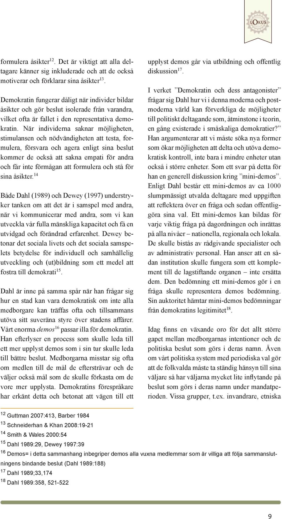 När individerna saknar möjligheten, stimulansen och nödvändigheten att testa, formulera, försvara och agera enligt sina beslut kommer de också att sakna empati för andra och får inte förmågan att