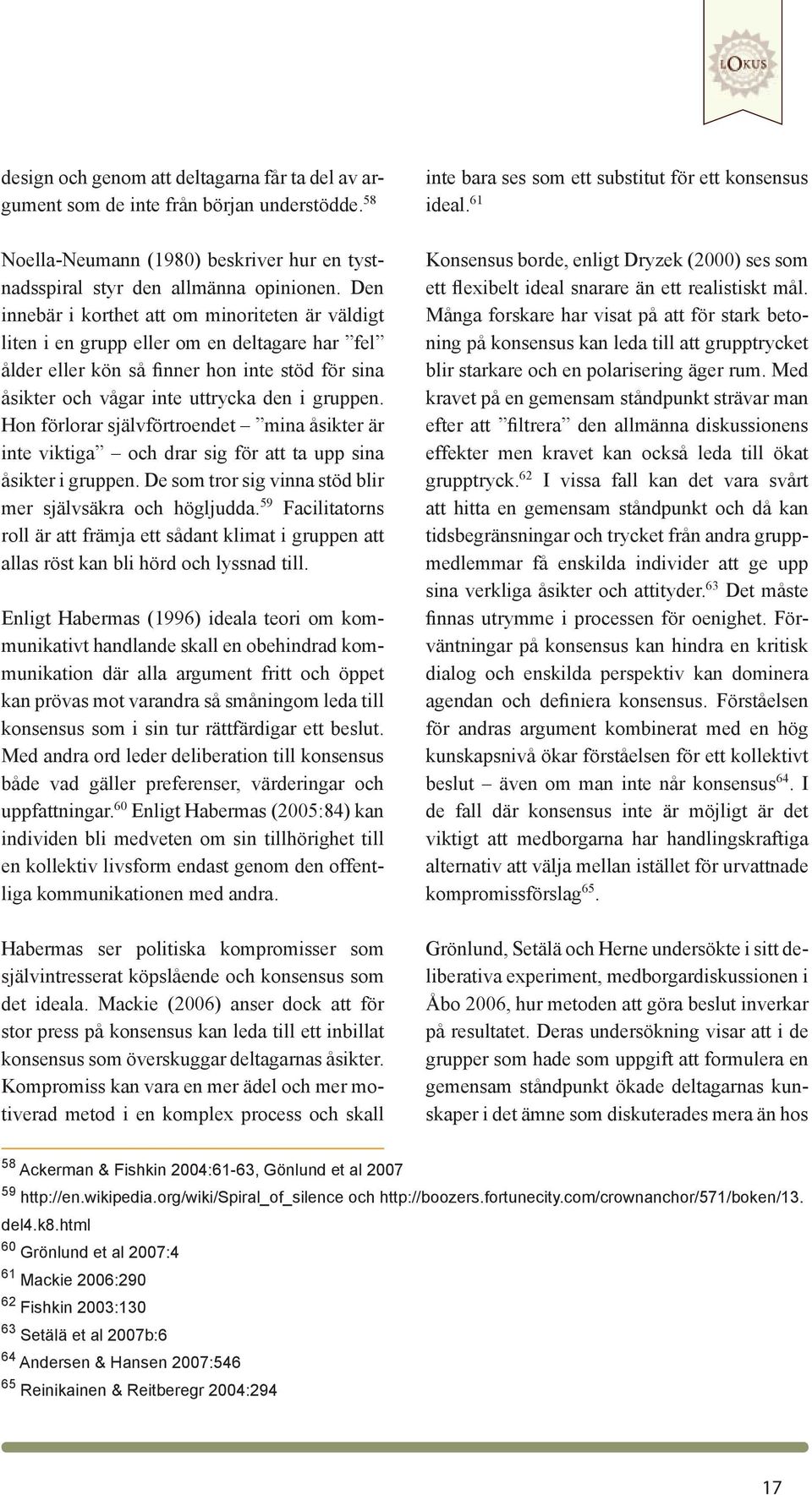 Den innebär i korthet att om minoriteten är väldigt liten i en grupp eller om en deltagare har fel ålder eller kön så finner hon inte stöd för sina åsikter och vågar inte uttrycka den i gruppen.