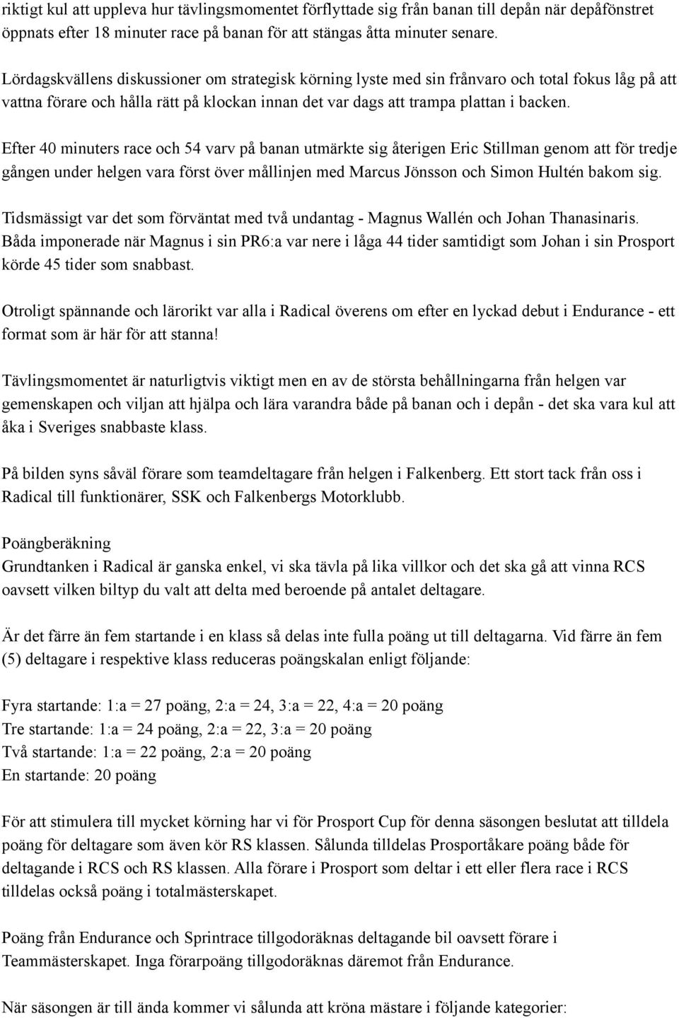 Efter 40 minuters race och 54 varv på banan utmärkte sig återigen Eric Stillman genom att för tredje gången under helgen vara först över mållinjen med Marcus Jönsson och Simon Hultén bakom sig.