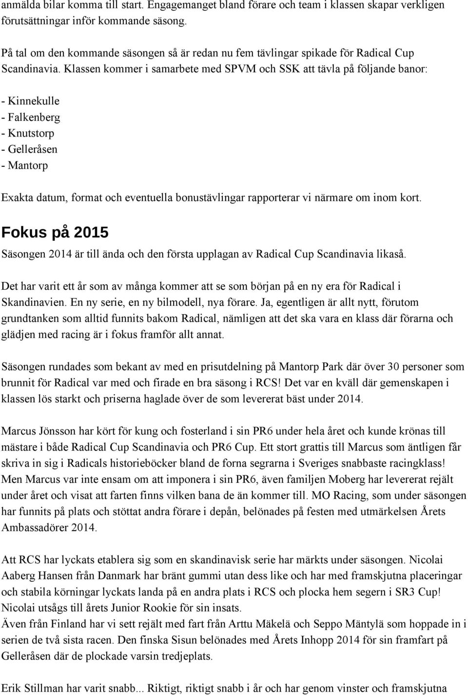 Klassen kommer i samarbete med SPVM och SSK att tävla på följande banor: - Kinnekulle - Falkenberg - Knutstorp - Gelleråsen - Mantorp Exakta datum, format och eventuella bonustävlingar rapporterar vi