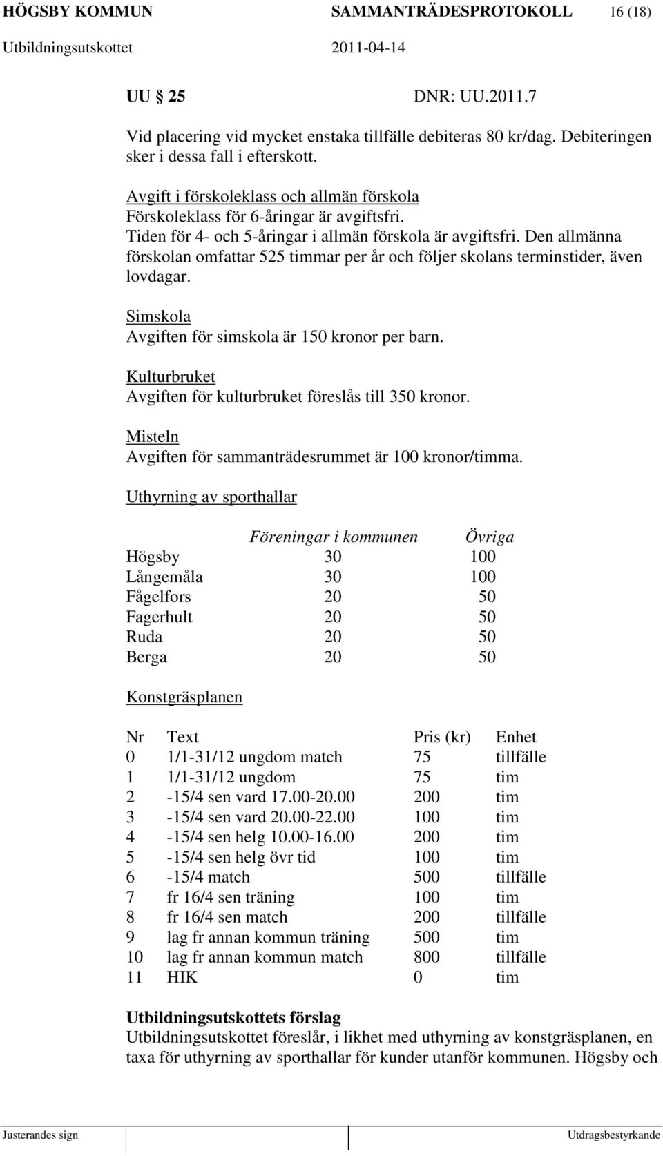 Den allmänna förskolan omfattar 525 timmar per år och följer skolans terminstider, även lovdagar. Simskola Avgiften för simskola är 150 kronor per barn.