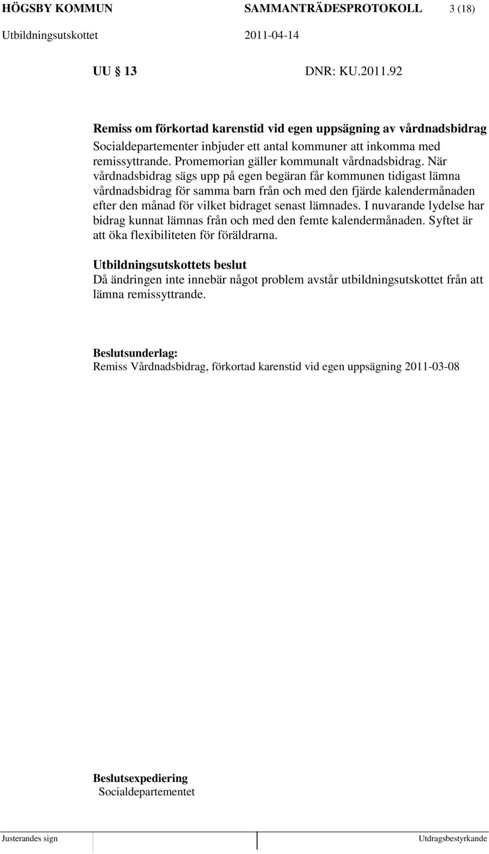 När vårdnadsbidrag sägs upp på egen begäran får kommunen tidigast lämna vårdnadsbidrag för samma barn från och med den fjärde kalendermånaden efter den månad för vilket bidraget senast lämnades.