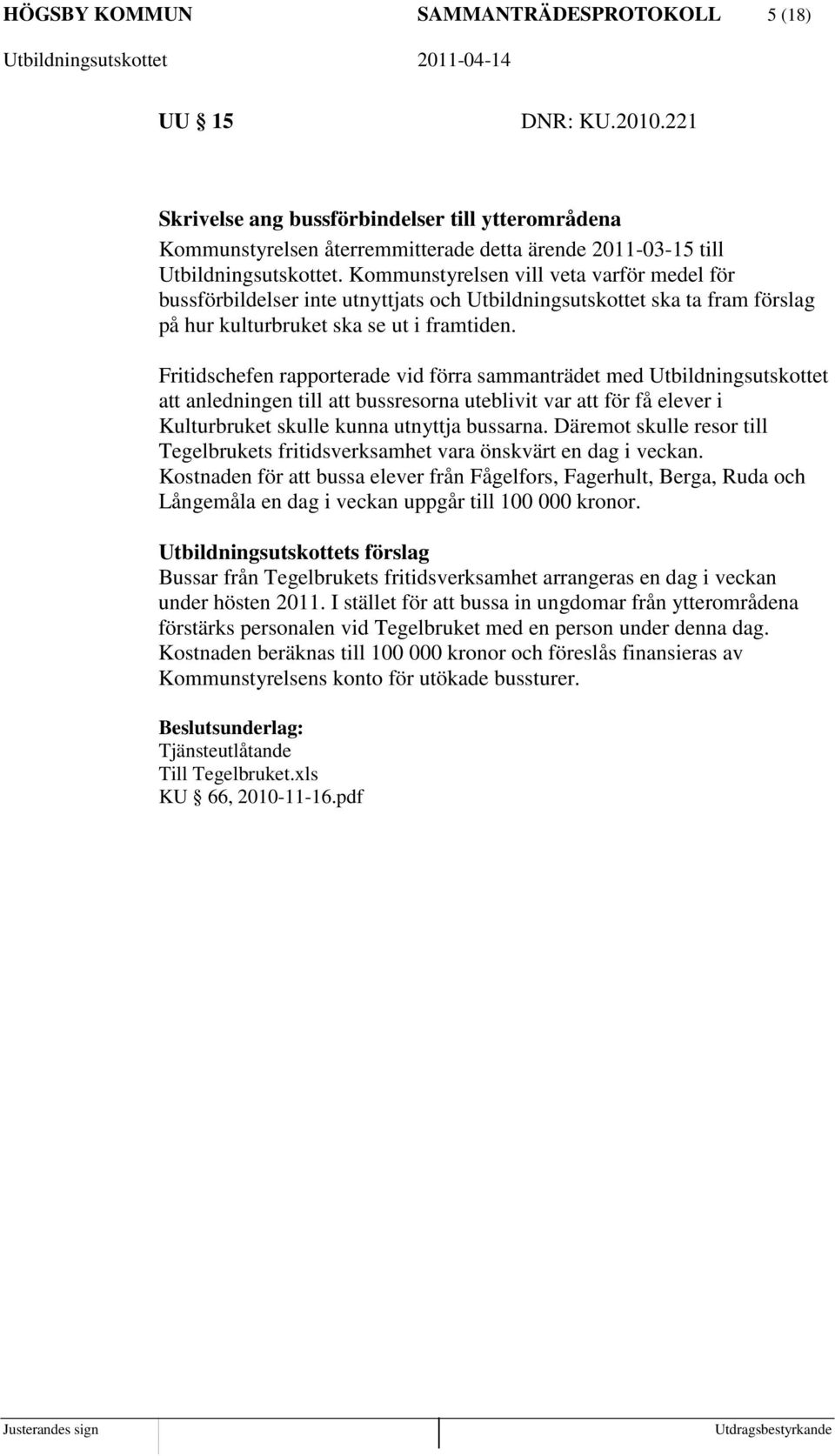 Fritidschefen rapporterade vid förra sammanträdet med Utbildningsutskottet att anledningen till att bussresorna uteblivit var att för få elever i Kulturbruket skulle kunna utnyttja bussarna.