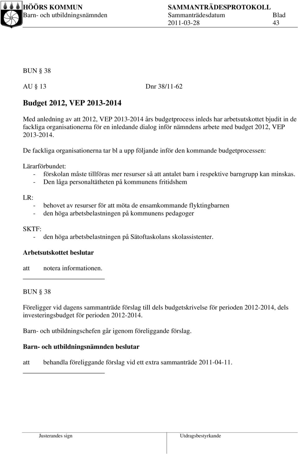 De fackliga organisationerna tar bl a upp följande inför den kommande budgetprocessen: Lärarförbundet: - förskolan måste tillföras mer resurser så antalet barn i respektive barngrupp kan minskas.