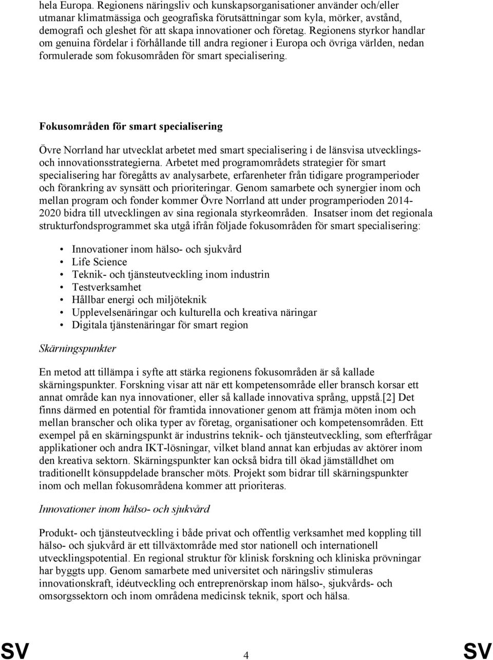 och företag. Regionens styrkor handlar om genuina fördelar i förhållande till andra regioner i Europa och övriga världen, nedan formulerade som fokusområden för smart specialisering.