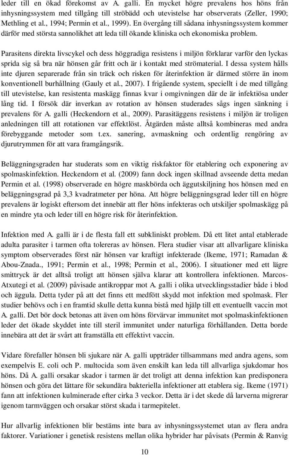 Parasitens direkta livscykel och dess höggradiga resistens i miljön förklarar varför den lyckas sprida sig så bra när hönsen går fritt och är i kontakt med strömaterial.