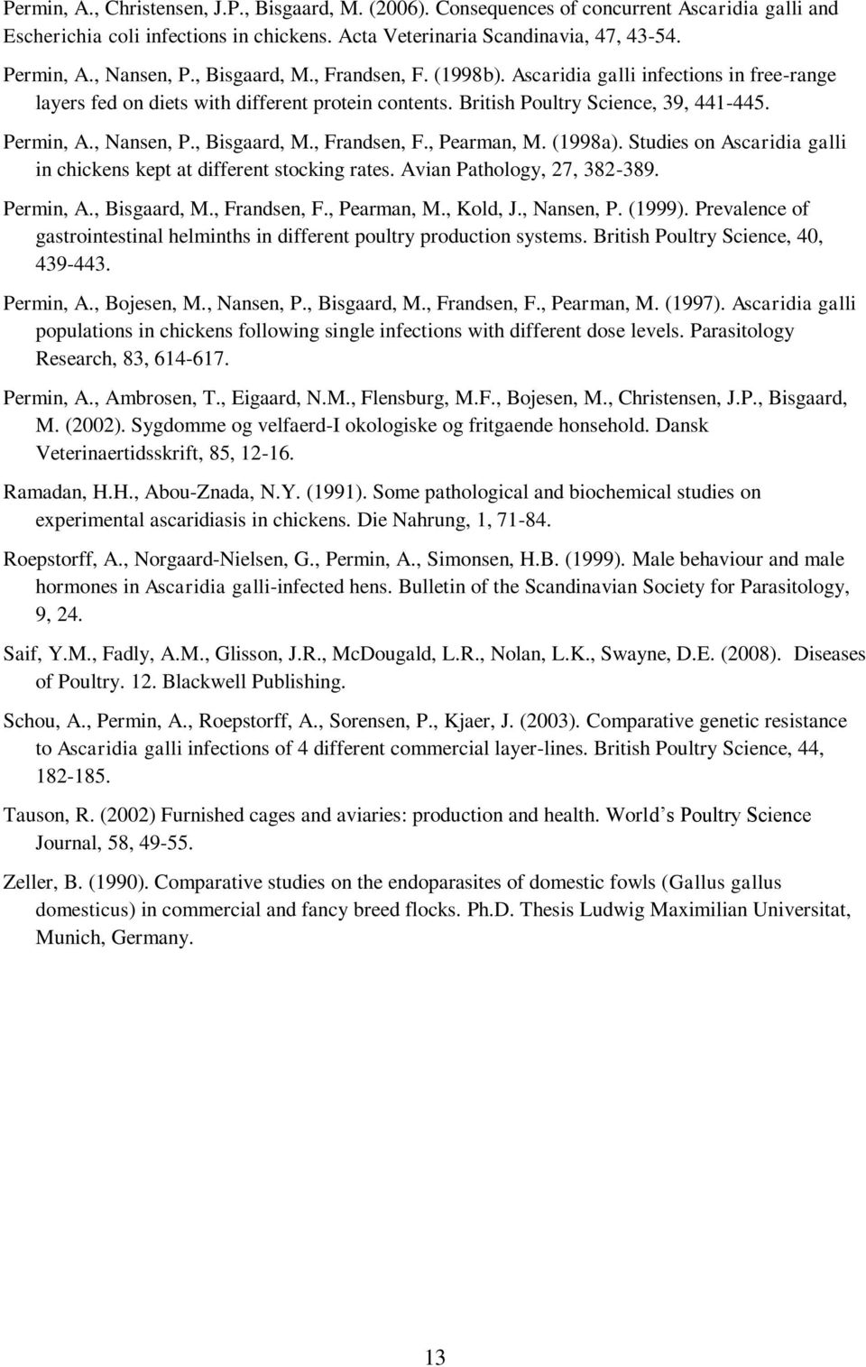 , Nansen, P., Bisgaard, M., Frandsen, F., Pearman, M. (1998a). Studies on Ascaridia galli in chickens kept at different stocking rates. Avian Pathology, 27, 382-389. Permin, A., Bisgaard, M., Frandsen, F., Pearman, M., Kold, J.