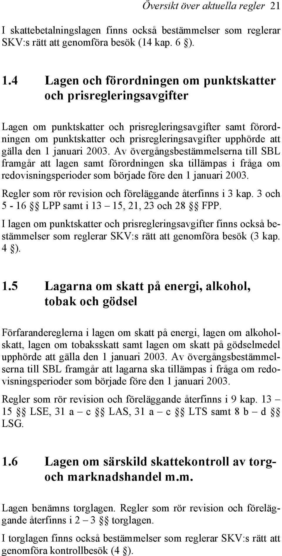 den 1 januari 2003. Av övergångsbestämmelserna till SBL framgår att lagen samt förordningen ska tillämpas i fråga om redovisningsperioder som började före den 1 januari 2003.