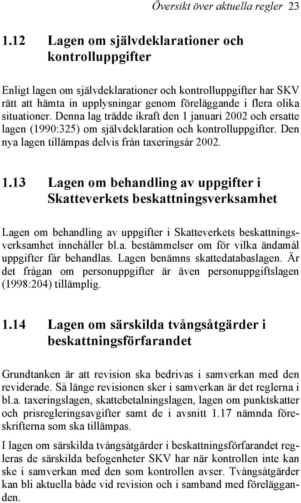 Denna lag trädde ikraft den 1 januari 2002 och ersatte lagen (1990:325) om självdeklaration och kontrolluppgifter. Den nya lagen tillämpas delvis från taxeringsår 2002. 1.13 Lagen om behandling av uppgifter i Skatteverkets beskattningsverksamhet Lagen om behandling av uppgifter i Skatteverkets beskattningsverksamhet innehåller bl.