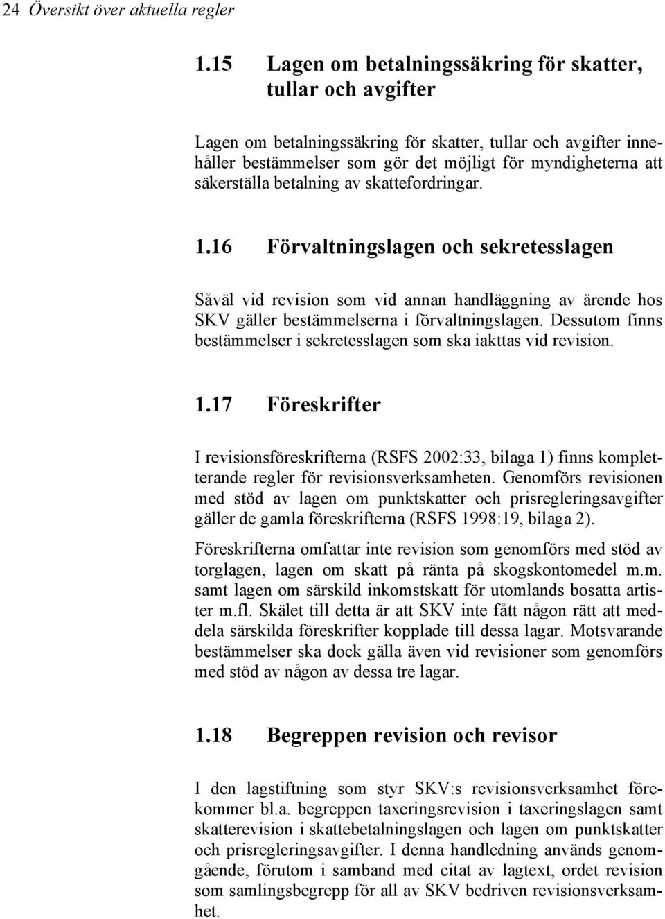 säkerställa betalning av skattefordringar. 1.16 Förvaltningslagen och sekretesslagen Såväl vid revision som vid annan handläggning av ärende hos SKV gäller bestämmelserna i förvaltningslagen.