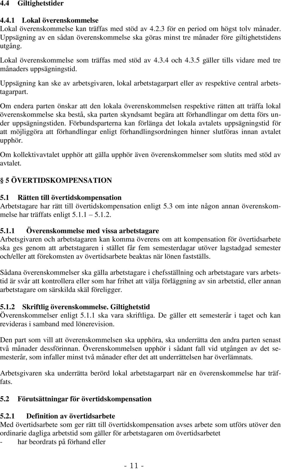 4 och 4.3.5 gäller tills vidare med tre månaders uppsägningstid. Uppsägning kan ske av arbetsgivaren, lokal arbetstagarpart eller av respektive central arbetstagarpart.