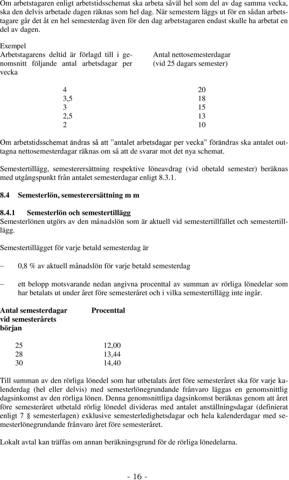 Exempel Arbetstagarens deltid är förlagd till i genomsnitt följande antal arbetsdagar per vecka Antal nettosemesterdagar (vid 25 dagars semester) 4 20 3,5 18 3 15 2,5 13 2 10 Om arbetstidsschemat