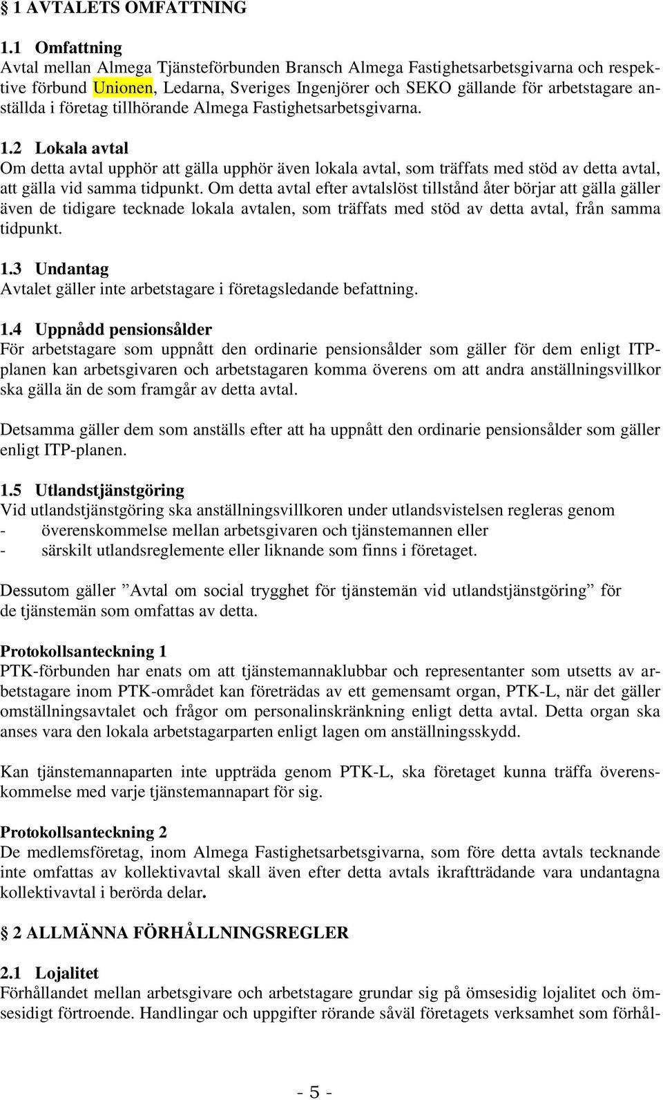 företag tillhörande Almega Fastighetsarbetsgivarna. 1.2 Lokala avtal Om detta avtal upphör att gälla upphör även lokala avtal, som träffats med stöd av detta avtal, att gälla vid samma tidpunkt.