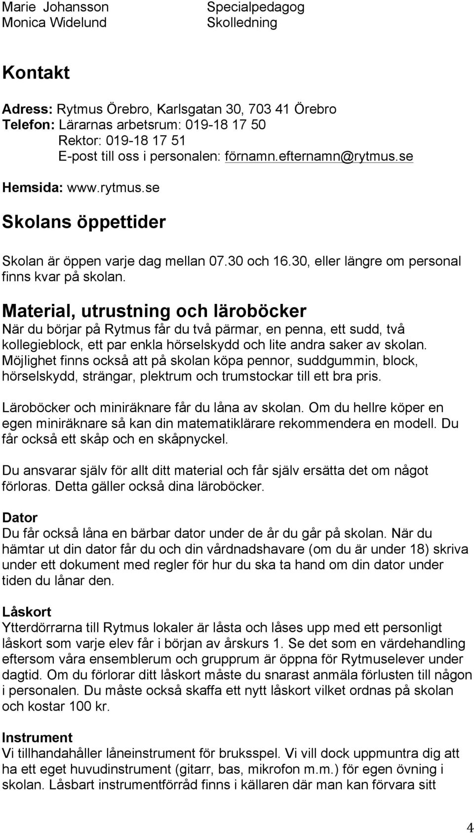 Material, utrustning och läroböcker När du börjar på Rytmus får du två pärmar, en penna, ett sudd, två kollegieblock, ett par enkla hörselskydd och lite andra saker av skolan.