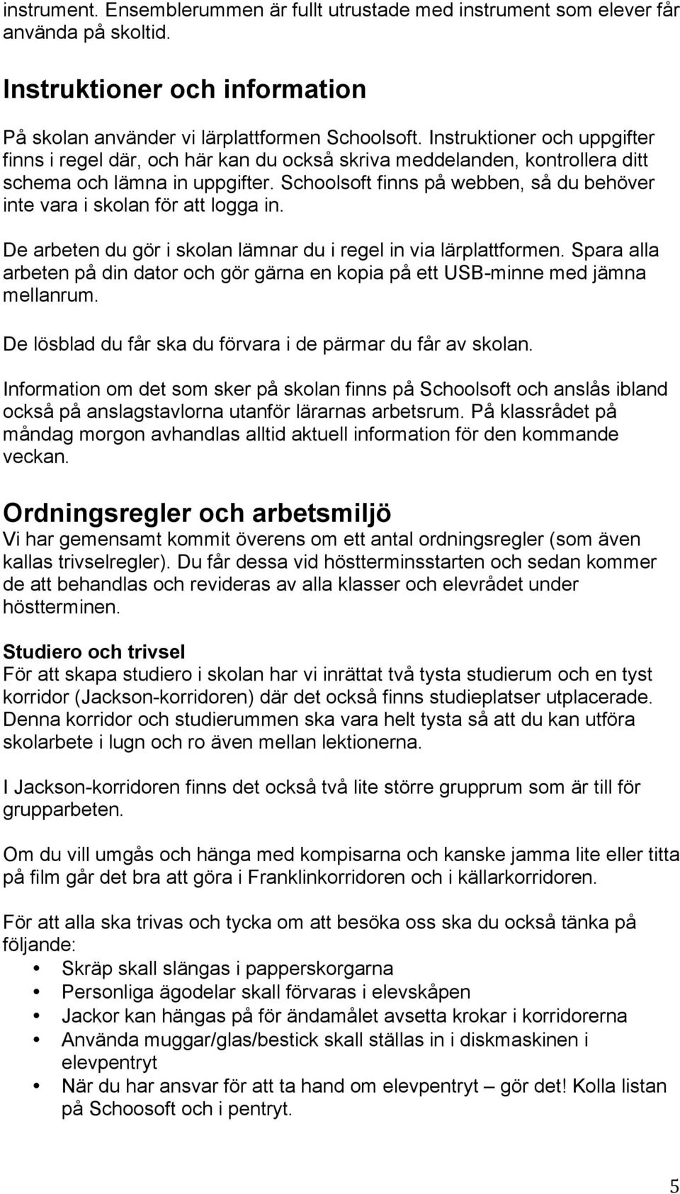 Schoolsoft finns på webben, så du behöver inte vara i skolan för att logga in. De arbeten du gör i skolan lämnar du i regel in via lärplattformen.