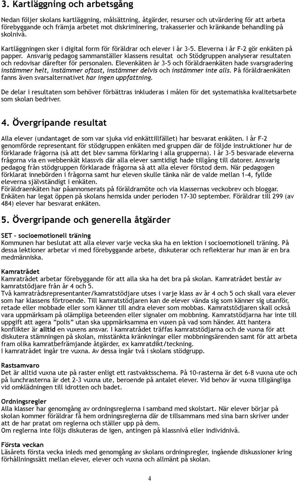 Ansvarig pedagog sammanställer klassens resultat och Stödgruppen analyserar resultaten och redovisar därefter för personalen.