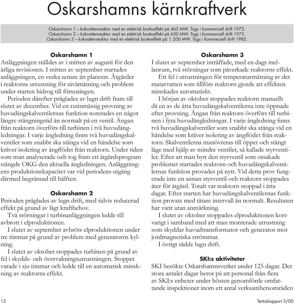 Oskarshamn 1 Anläggningen ställdes av i mitten av augusti för den årliga revisionen. I mitten av september startades anläggningen, en vecka senare än planerat.