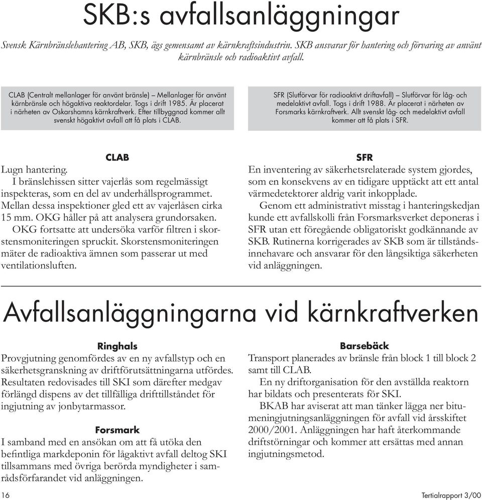 Efter tillbyggnad kommer allt svenskt högaktivt avfall att få plats i CLAB. SFR (Slutförvar för radioaktivt driftavfall) Slutförvar för låg- och medelaktivt avfall. Togs i drift 1988.