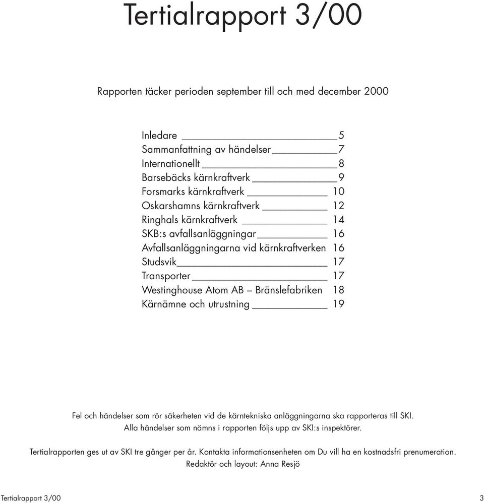 AB Bränslefabriken 18 Kärnämne och utrustning 19 Fel och händelser som rör säkerheten vid de kärntekniska anläggningarna ska rapporteras till SKI.