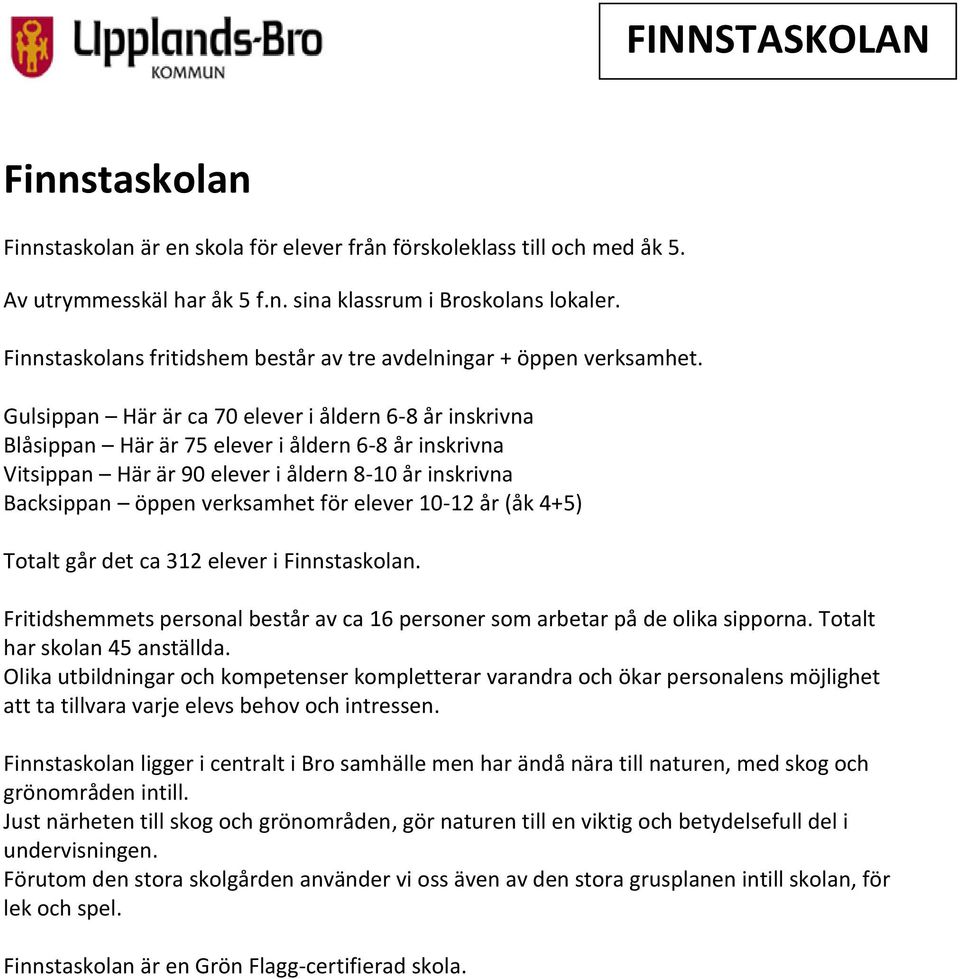 Gulsippan Här är ca 70 elever i åldern 6-8 år inskrivna Blåsippan Här är 75 elever i åldern 6-8 år inskrivna Vitsippan Här är 90 elever i åldern 8-10 år inskrivna Backsippan öppen verksamhet för