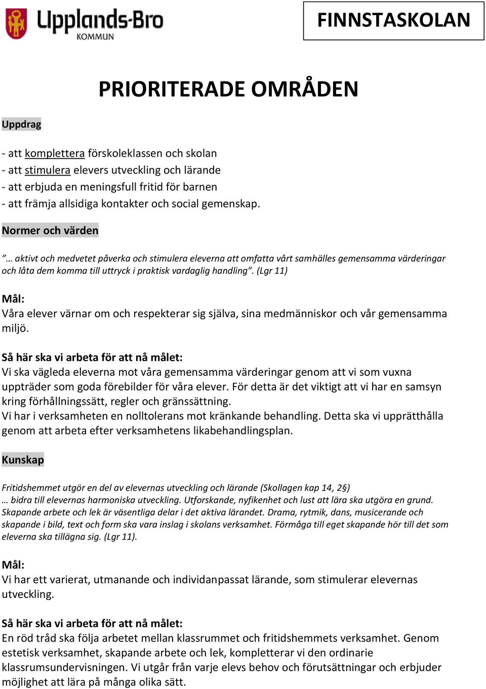 Normer och värden aktivt och medvetet påverka och stimulera eleverna att omfatta vårt samhälles gemensamma värderingar och låta dem komma till uttryck i praktisk vardaglig handling.