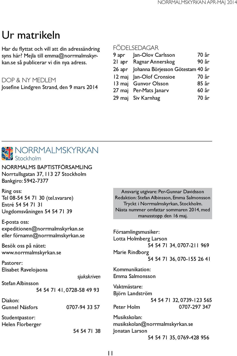 år 13 maj Gunvor Olsson 85 år 27 maj Per-Mats Janarv 60 år 29 maj Siv Karnhag 70 år Norrmalms Baptistförsamling Norrtullsgatan 37, 113 27 Stockholm Bankgiro: 5942-7377 Ring oss: Tel 08-54 54 71 30