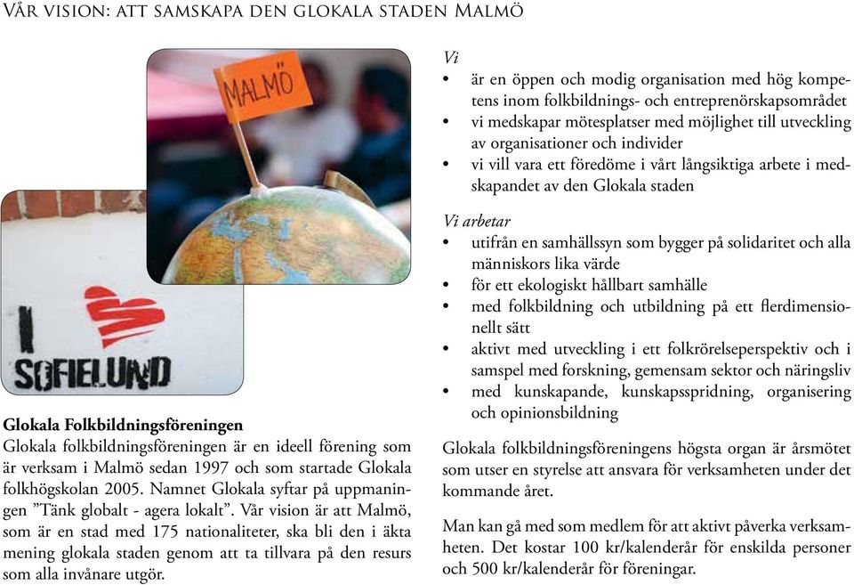 en ideell förening som är verksam i Malmö sedan 1997 och som startade Glokala folkhögskolan 2005. Namnet Glokala syftar på uppmaningen Tänk globalt - agera lokalt.