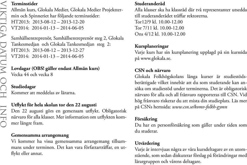 gäller endast Allmän kurs) Vecka 44 och vecka 8 Studiedagar Kommer att meddelas av lärarna. Utflykt för hela skolan tor den 22 augusti Den 22 augusti görs en gemensam utflykt.