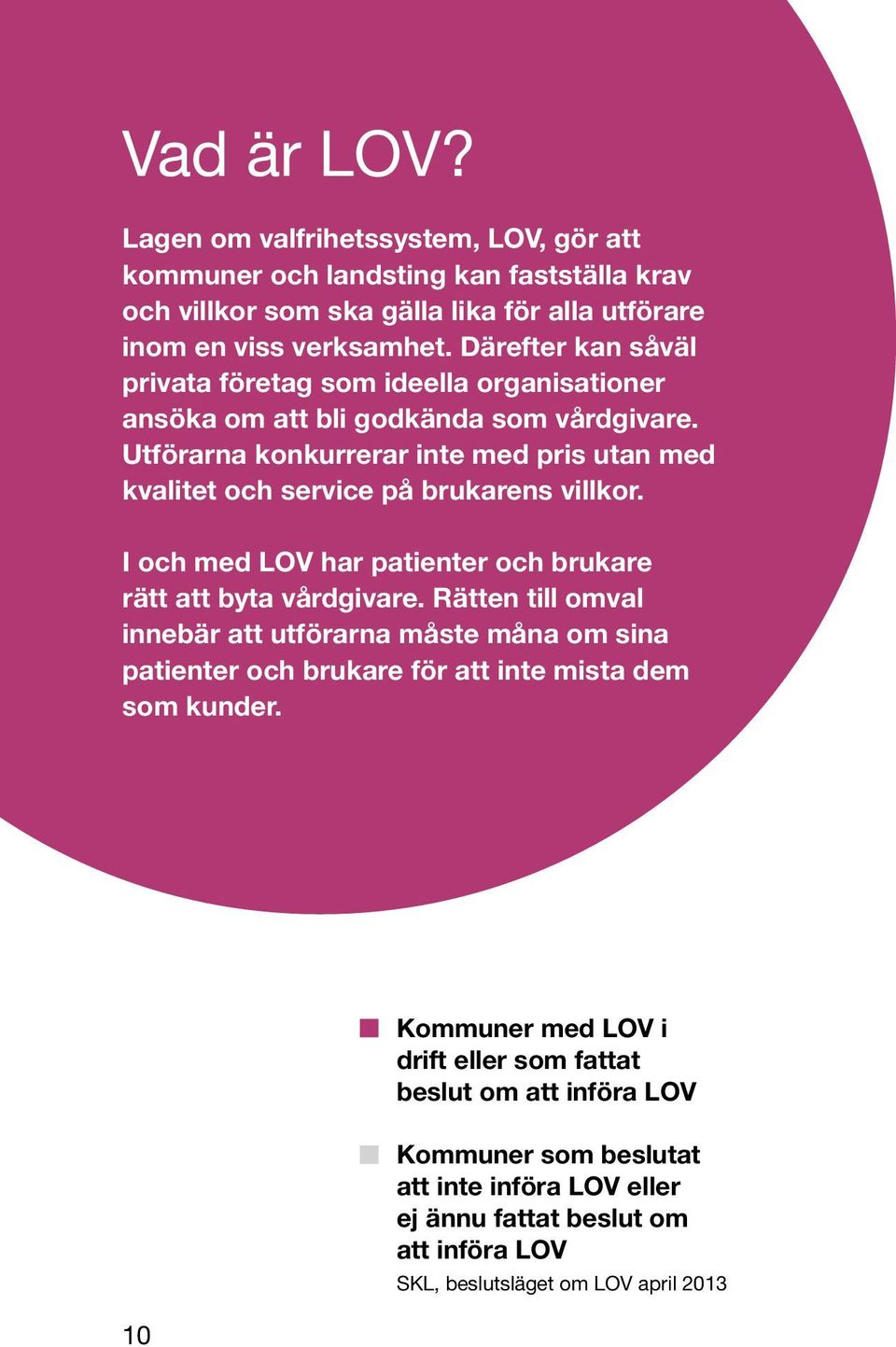 Utförarna konkurrerar inte med pris utan med kvalitet och service på brukarens villkor. I och med LOV har patienter och brukare rätt att byta vårdgivare.