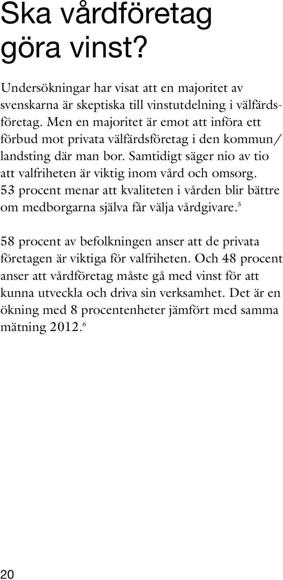 Samtidigt säger nio av tio att valfriheten är viktig inom vård och omsorg. 53 procent menar att kvaliteten i vården blir bättre om medborgarna själva får välja vårdgivare.