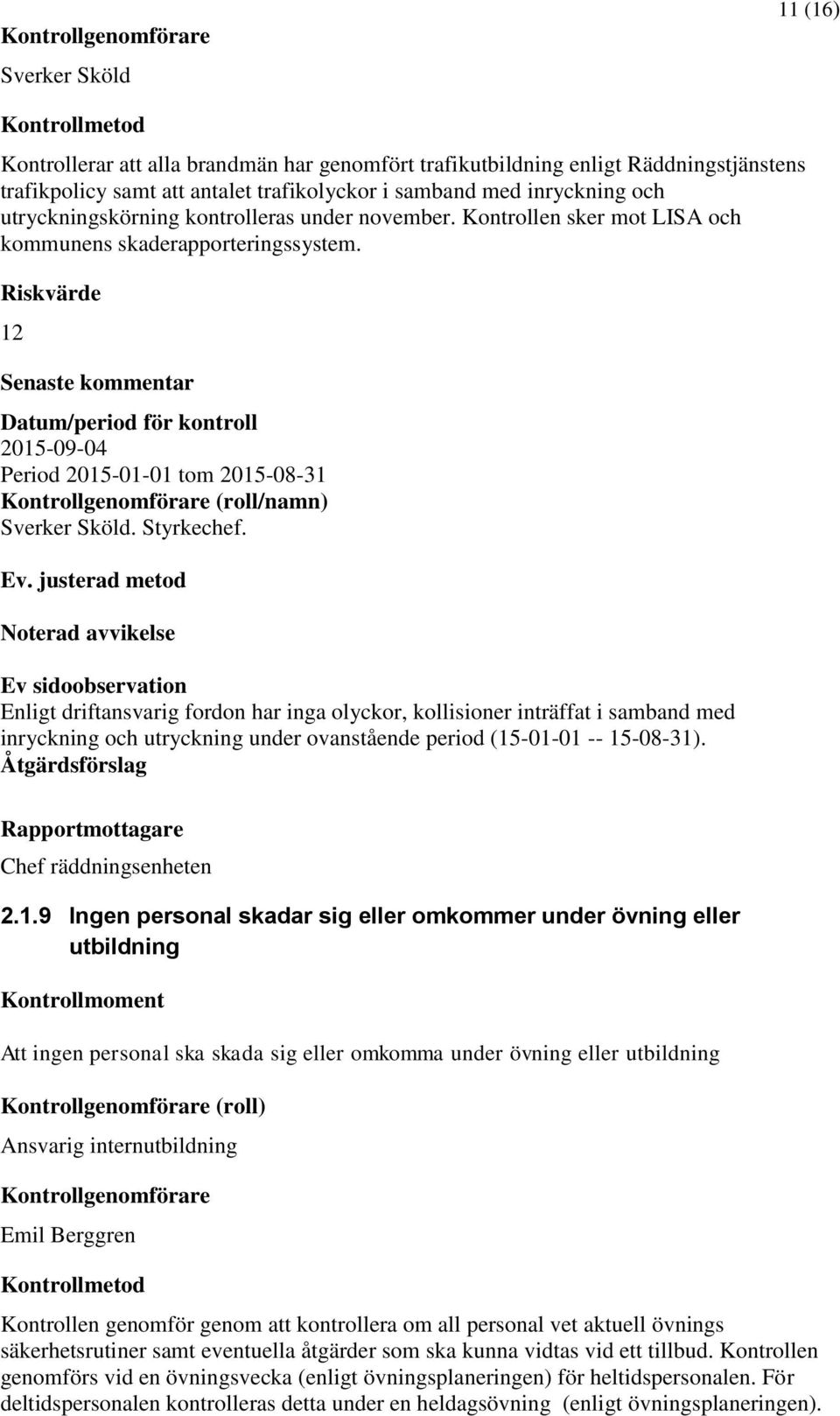 Enligt driftansvarig fordon har inga olyckor, kollisioner inträffat i samband med inryckning och utryckning under ovanstående period (15