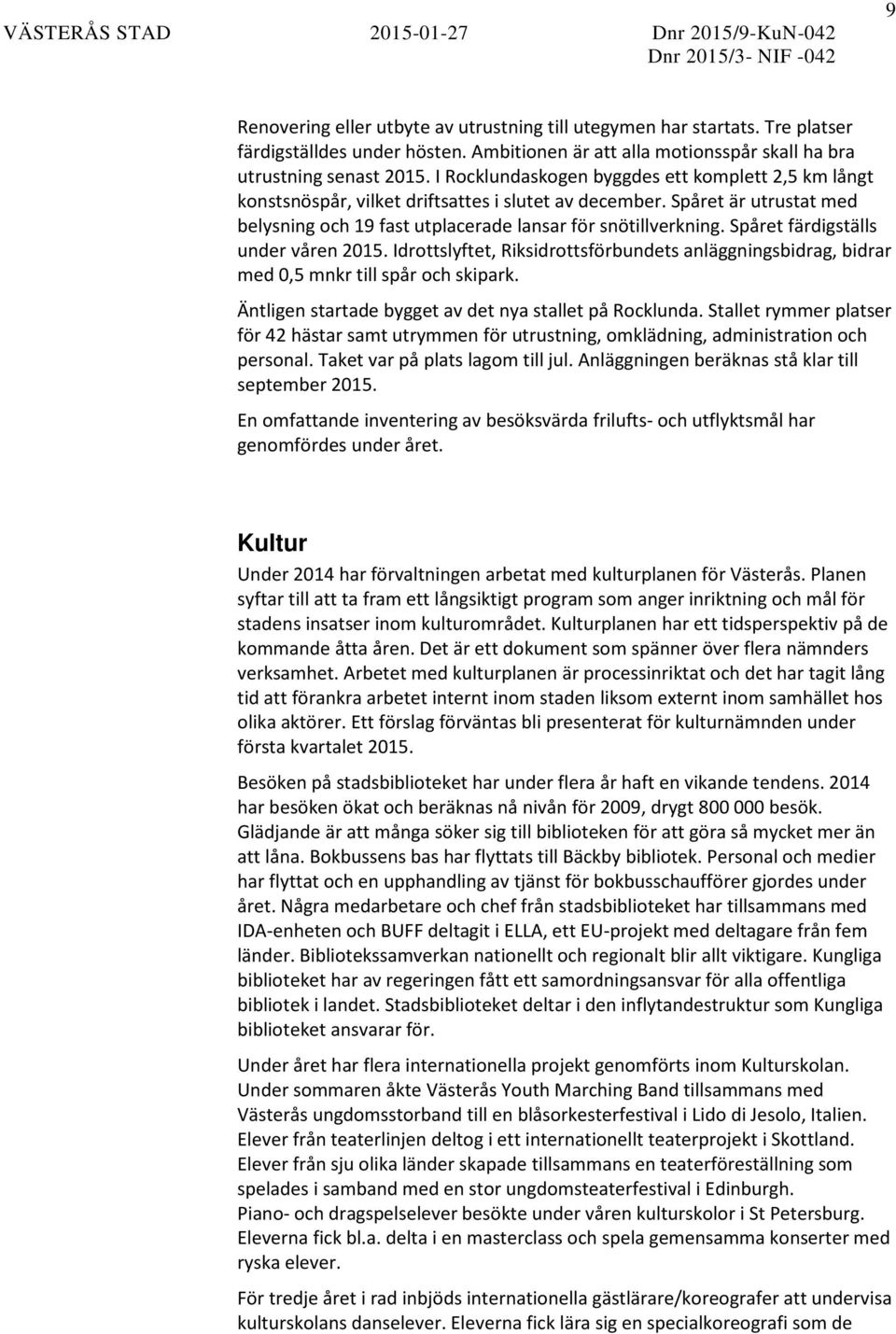 Spåret färdigställs under våren 2015. Idrottslyftet, Riksidrottsförbundets anläggningsbidrag, bidrar med 0,5 mnkr till spår och skipark. Äntligen startade bygget av det nya stallet på Rocklunda.