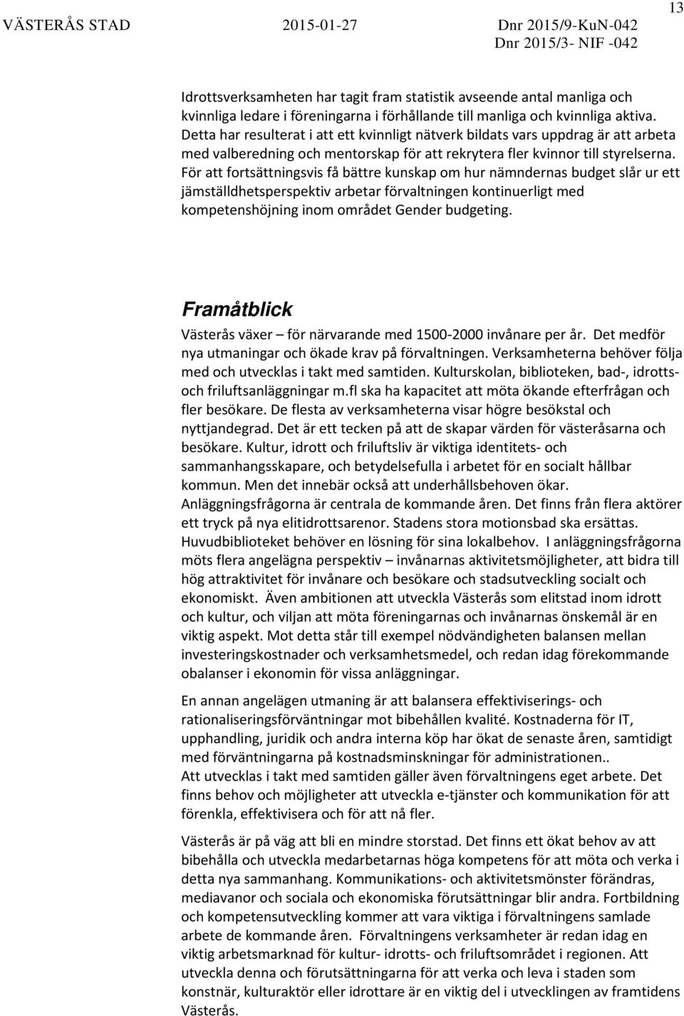 För att fortsättningsvis få bättre kunskap om hur nämndernas budget slår ur ett jämställdhetsperspektiv arbetar förvaltningen kontinuerligt med kompetenshöjning inom området Gender budgeting.