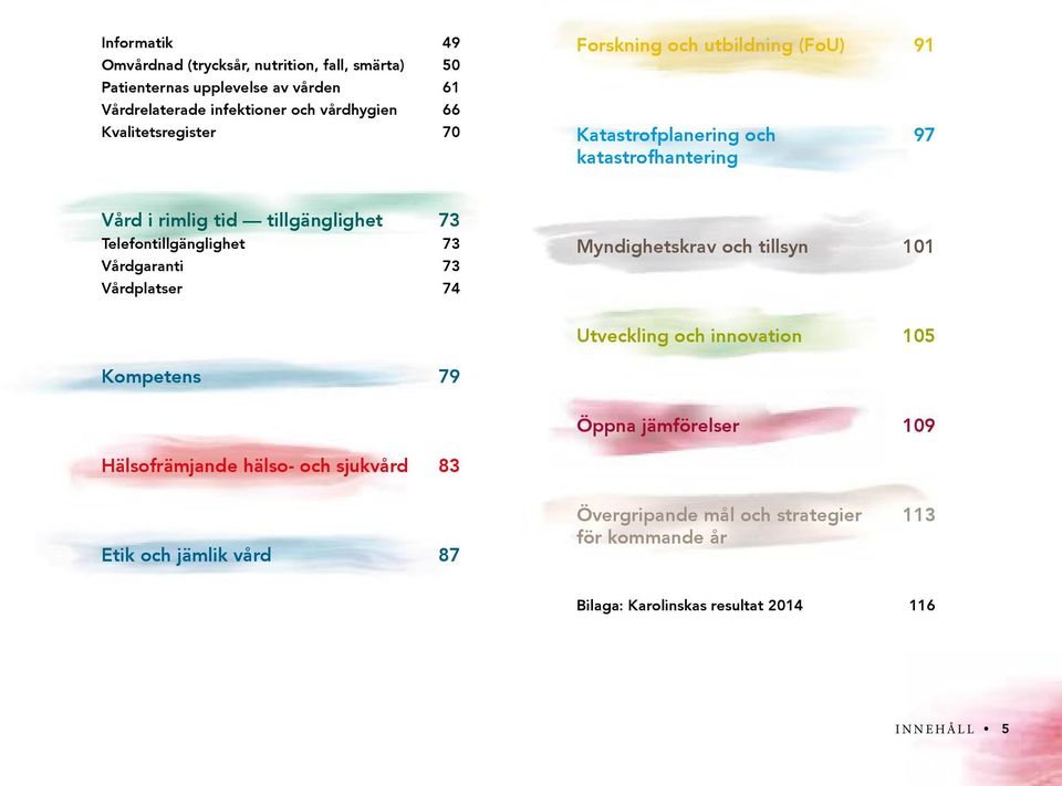 Telefontillgänglighet 73 Vårdgaranti 73 Vårdplatser 74 Myndighetskrav och tillsyn 101 Utveckling och innovation 105 Kompetens 79 Öppna jämförelser