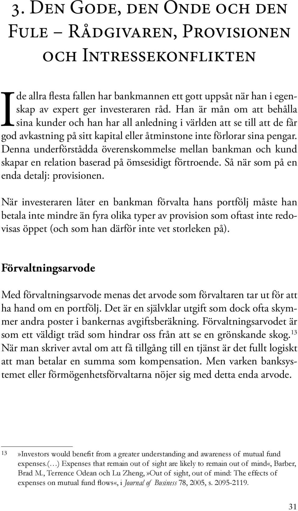 Denna underförstådda överenskommelse mellan bankman och kund skapar en relation baserad på ömsesidigt förtroende. Så när som på en enda detalj: provisionen.