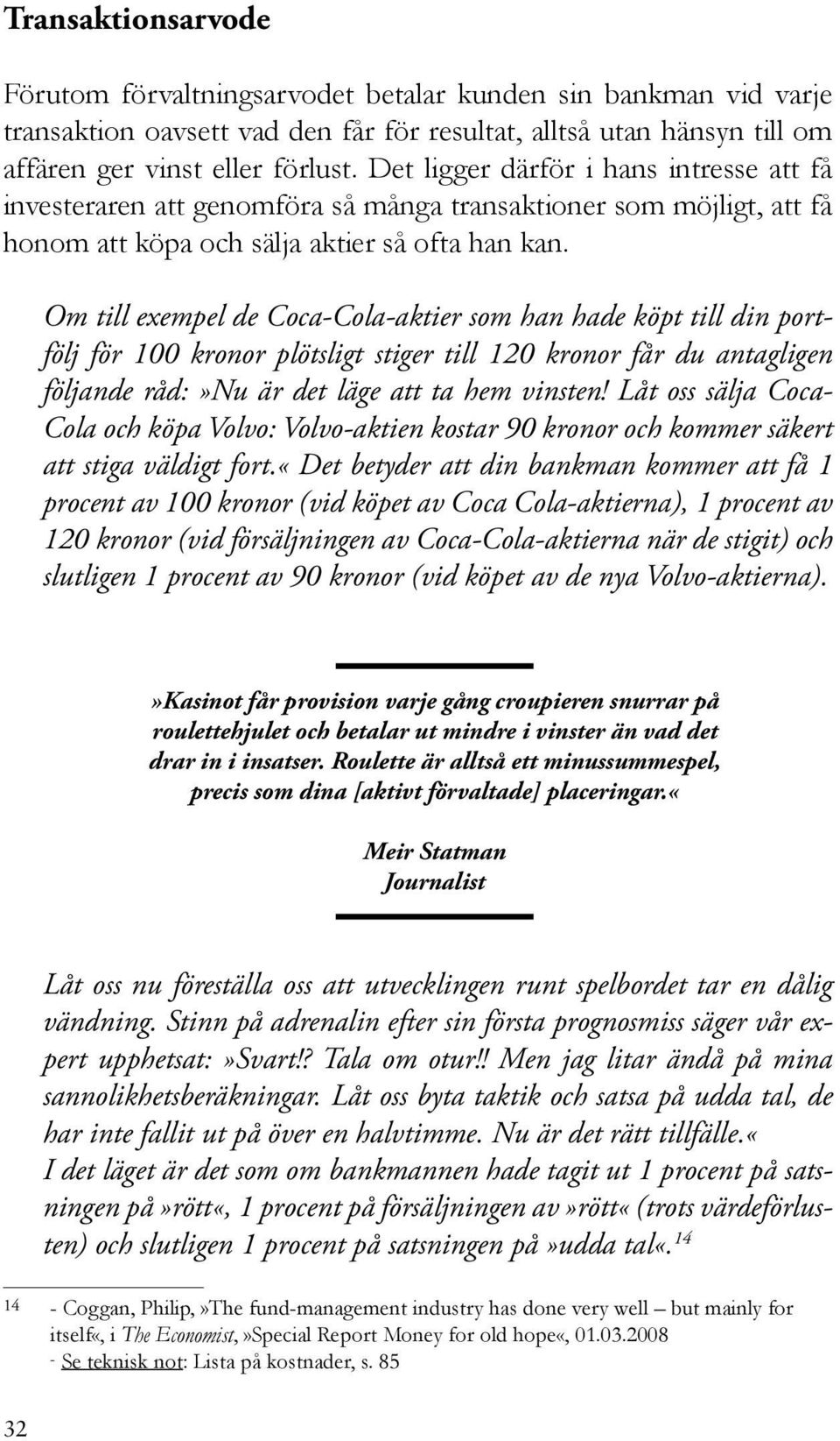 Om till exempel de Coca-Cola-aktier som han hade köpt till din portfölj för 100 kronor plötsligt stiger till 120 kronor får du antagligen följande råd:»nu är det läge att ta hem vinsten!