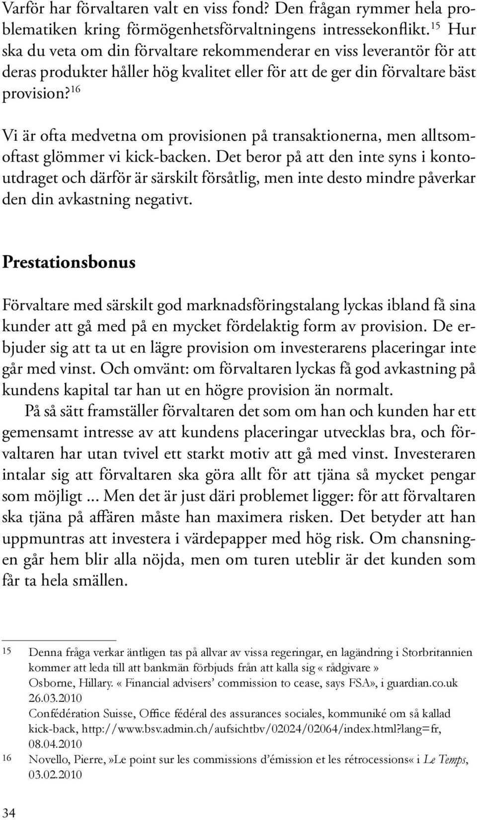 16 Vi är ofta medvetna om provisionen på transaktionerna, men alltsomoftast glömmer vi kick-backen.