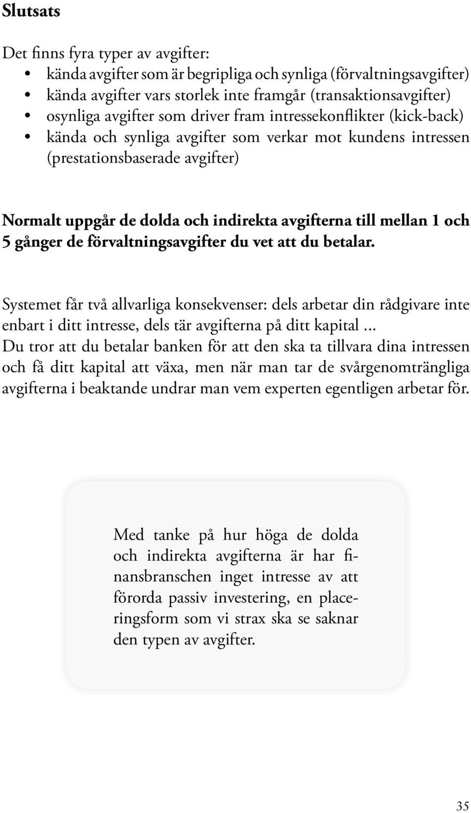 och 5 gånger de förvaltningsavgifter du vet att du betalar. Systemet får två allvarliga konsekvenser: dels arbetar din rådgivare inte enbart i ditt intresse, dels tär avgifterna på ditt kapital.