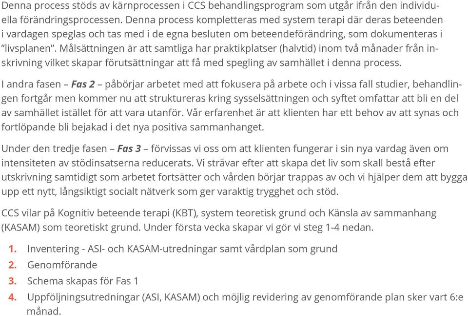 Målsättningen är att samtliga har praktikplatser (halvtid) inom två månader från inskrivning vilket skapar förutsättningar att få med spegling av samhället i denna process.