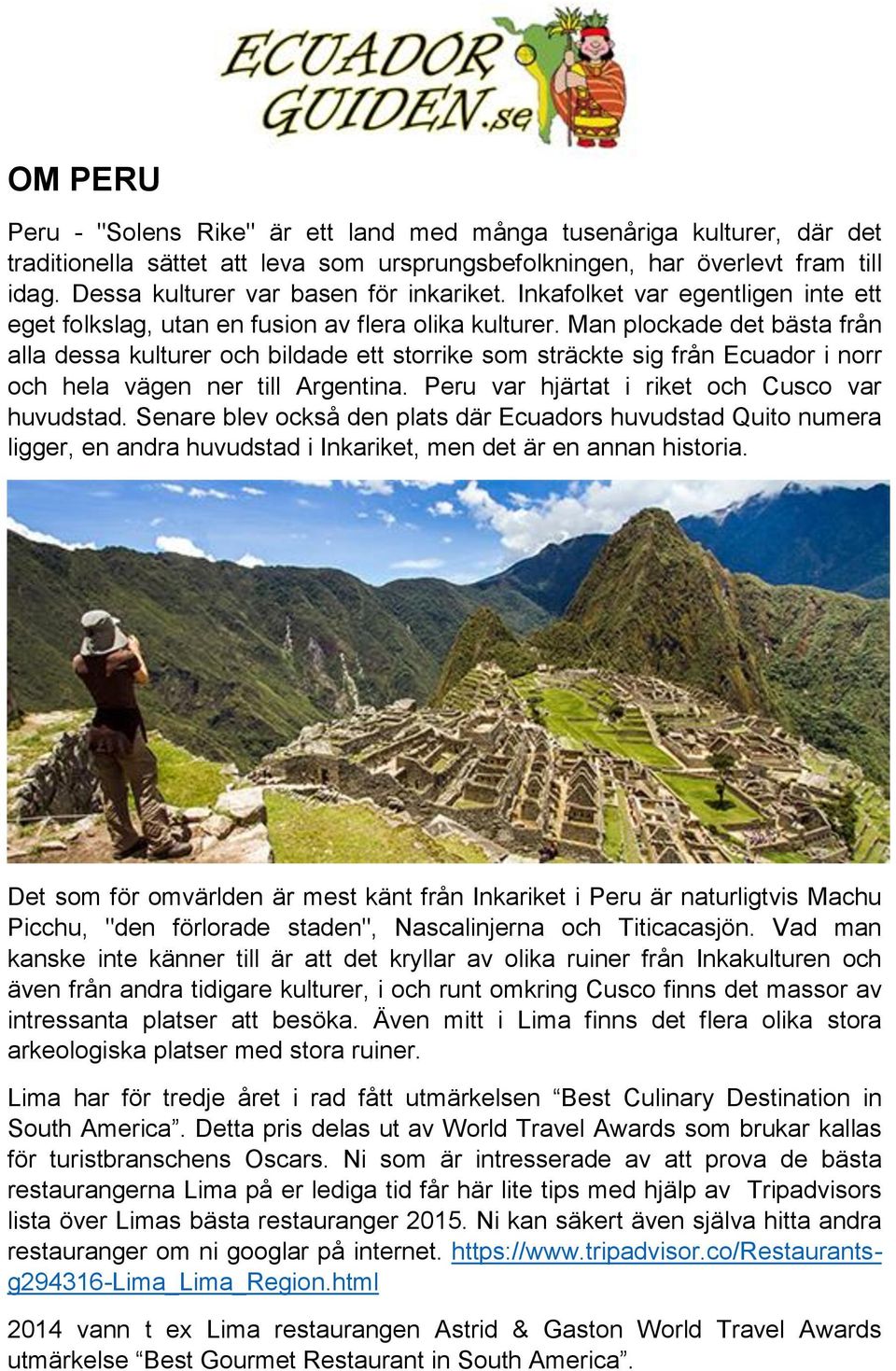 Man plockade det bästa från alla dessa kulturer och bildade ett storrike som sträckte sig från Ecuador i norr och hela vägen ner till Argentina. Peru var hjärtat i riket och Cusco var huvudstad.