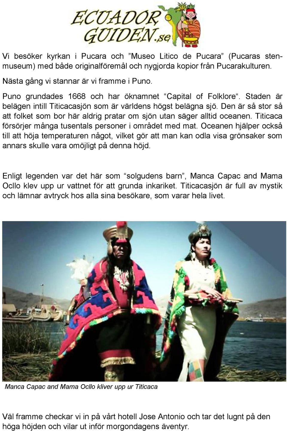 Den är så stor så att folket som bor här aldrig pratar om sjön utan säger alltid oceanen. Titicaca försörjer många tusentals personer i området med mat.