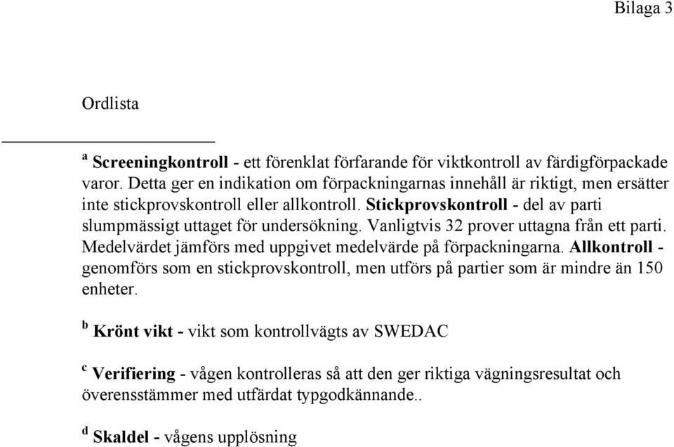 Stickprovskontroll - del av parti slumpmässigt uttaget för undersökning. Vanligtvis 32 prover uttagna från ett parti.
