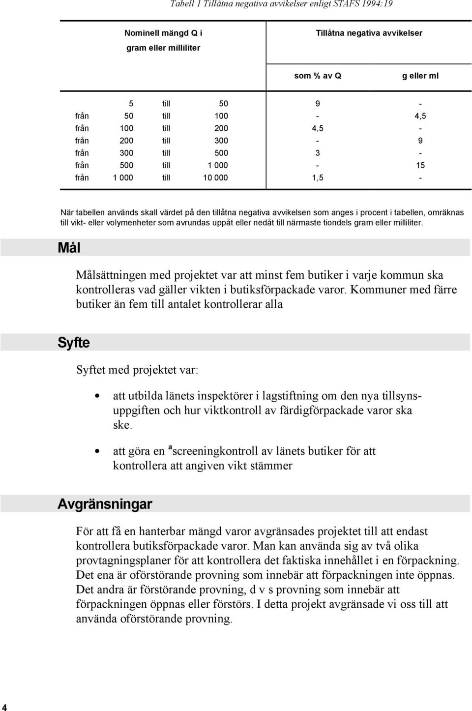 tabellen, omräknas till vikt- eller volymenheter som avrundas uppåt eller nedåt till närmaste tiondels gram eller milliliter.