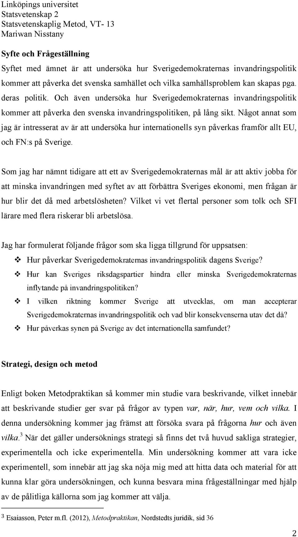 Något annat som jag är intresserat av är att undersöka hur internationells syn påverkas framför allt EU, och FN:s på Sverige.