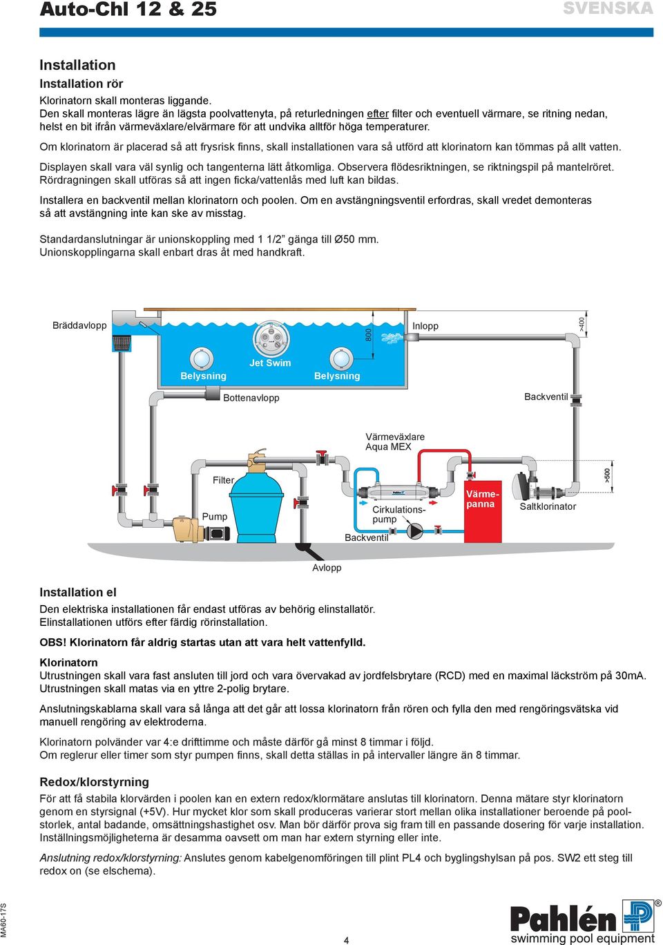 temperaturer. Om klorinatorn är placerad så att frysrisk finns, skall installationen vara så utförd att klorinatorn kan tömmas på allt vatten.