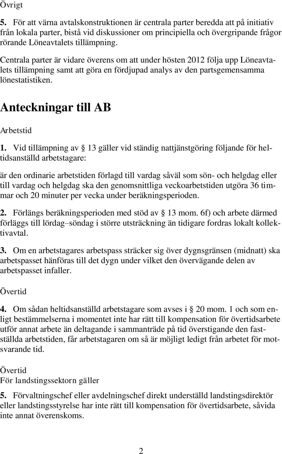 Centrala parter är vidare överens om att under hösten 2012 följa upp Löneavtalets tillämpning samt att göra en fördjupad analys av den partsgemensamma lönestatistiken.